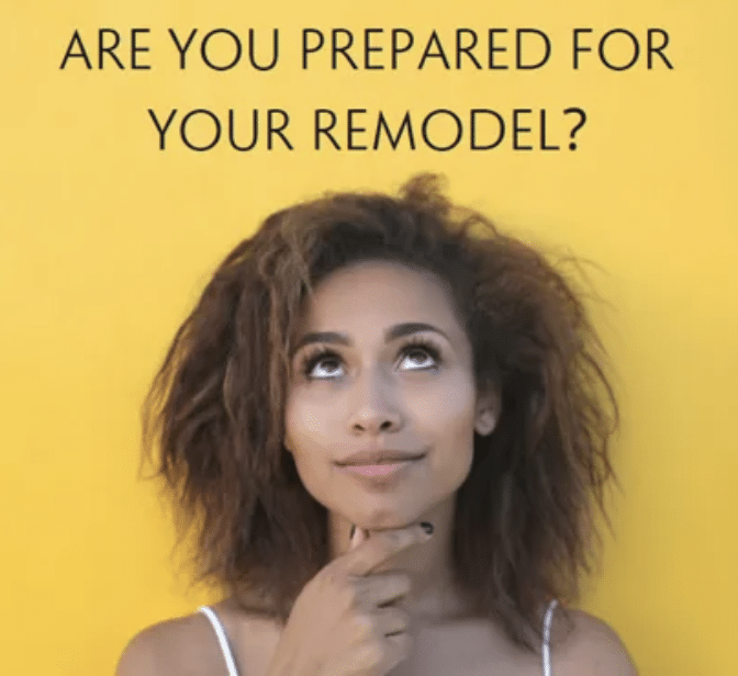 ARE YOU PREPARED FOR YOUR REMODEL?